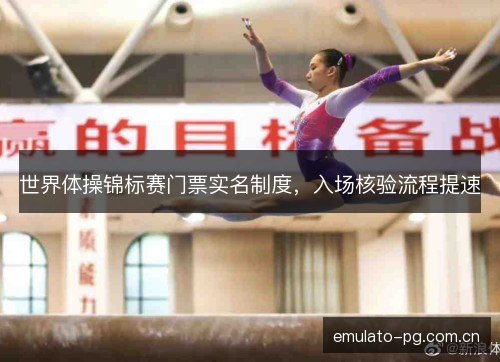 世界体操锦标赛门票实名制度，入场核验流程提速