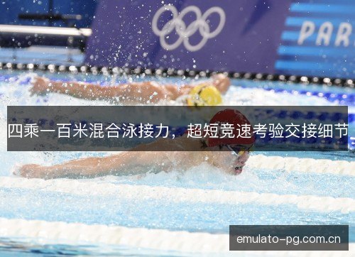 四乘一百米混合泳接力,超短竞速考验交接细节 四乘一百米混合泳接力,超短竞速考验交接细节