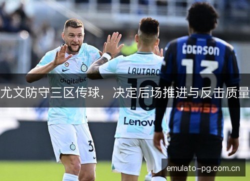 尤文防守三区传球，决定后场推进与反击质量