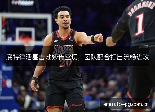 底特律活塞击地妙传空切,团队配合打出流畅进攻 底特律活塞击地妙传空切,团队配合打出流畅进攻